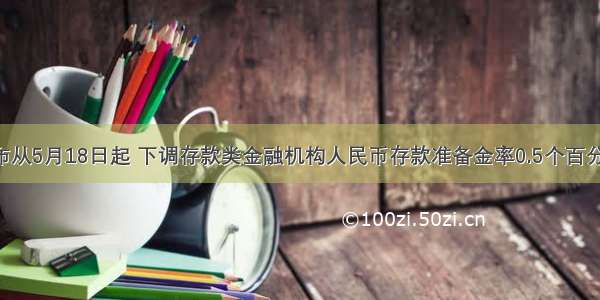 央行宣布从5月18日起 下调存款类金融机构人民币存款准备金率0.5个百分点 这也