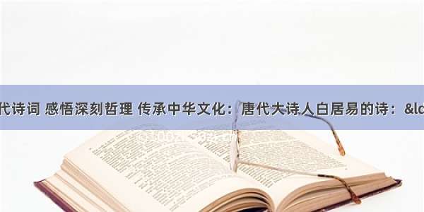 解答题鉴赏古代诗词 感悟深刻哲理 传承中华文化：唐代大诗人白居易的诗：&ldquo;离离原上