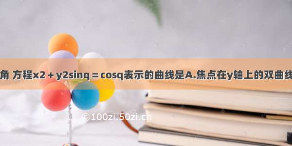 q是第三象限角 方程x2＋y2sinq＝cosq表示的曲线是A.焦点在y轴上的双曲线B.焦点在y轴