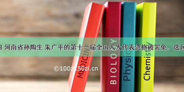 7月26日 河南省孙陶生 朱广平的第十一届全国人大代表资格被罢免。选民依法要