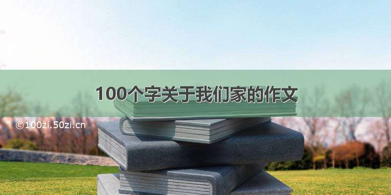 100个字关于我们家的作文