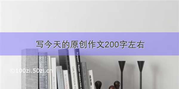 写今天的原创作文200字左右