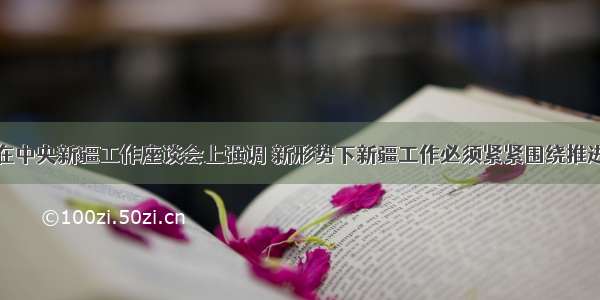 胡锦涛主席在中央新疆工作座谈会上强调 新形势下新疆工作必须紧紧围绕推进新疆跨越式