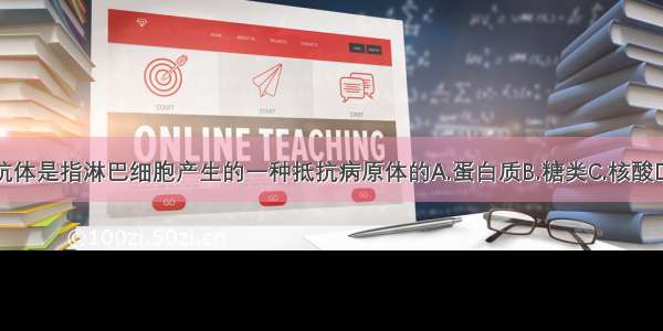 单选题抗体是指淋巴细胞产生的一种抵抗病原体的A.蛋白质B.糖类C.核酸D.氨基酸