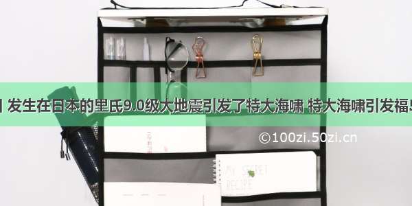 3月11日 发生在日本的里氏9.0级大地震引发了特大海啸 特大海啸引发福岛第一核