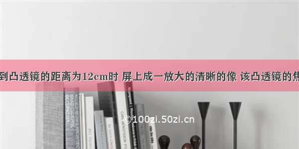 单选题物体到凸透镜的距离为12cm时 屏上成一放大的清晰的像 该凸透镜的焦距可能是A.