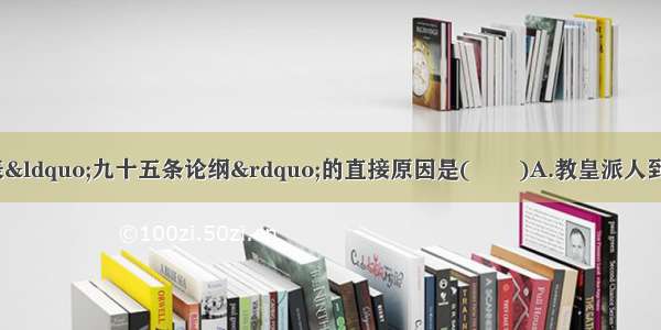 马丁·路德发表“九十五条论纲”的直接原因是(　　)A.教皇派人到德意志兜售赎罪券B.德