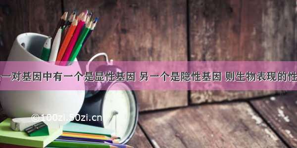 单选题如果一对基因中有一个是显性基因 另一个是隐性基因 则生物表现的性状是A.显性