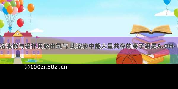 某无色透明溶液能与铝作用放出氢气 此溶液中能大量共存的离子组是A.OH- NO3- Ba2+