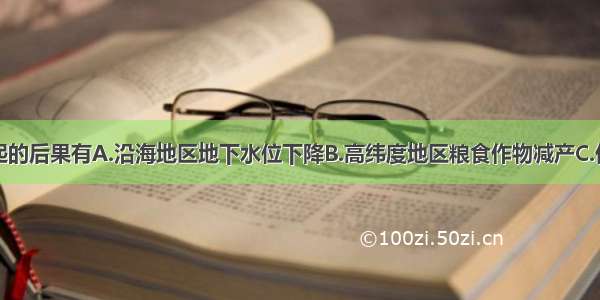 全球变暖引起的后果有A.沿海地区地下水位下降B.高纬度地区粮食作物减产C.低纬度地区制