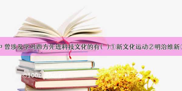 下列事件中 曾涉及学习西方先进科技文化的有(   )①新文化运动②明治维新③倒幕运动