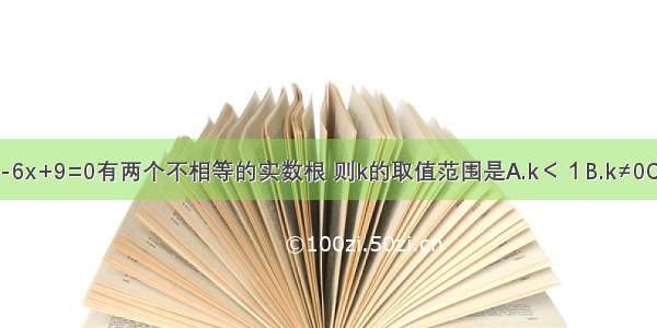 若关于x的方程kx2-6x+9=0有两个不相等的实数根 则k的取值范围是A.k＜１B.k≠0C.k＜1且k≠0D.k＞1