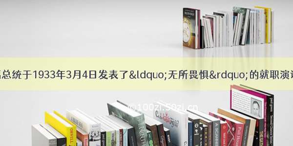 面对大萧条 罗斯福总统于1933年3月4日发表了&ldquo;无所畏惧&rdquo;的就职演说 他给美国人应对