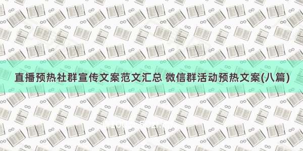 直播预热社群宣传文案范文汇总 微信群活动预热文案(八篇)