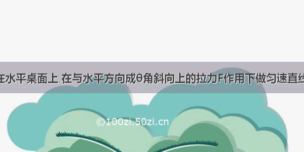 一物体放在水平桌面上 在与水平方向成θ角斜向上的拉力F作用下做匀速直线运动 如图