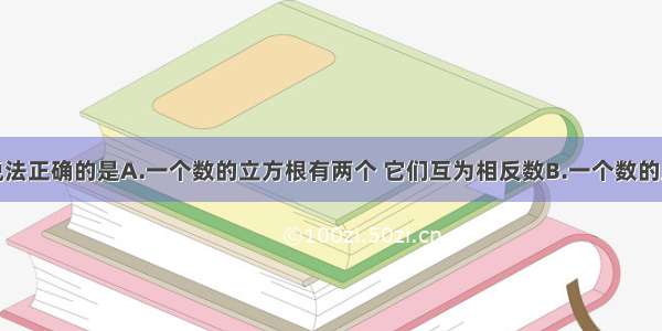 单选题下列说法正确的是A.一个数的立方根有两个 它们互为相反数B.一个数的立方根与这个