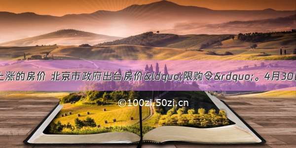 为了抑制过快上涨的房价 北京市政府出台房价“限购令”。4月30日 北京市出台