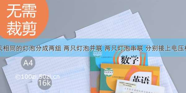 单选题四只相同的灯泡分成两组 两只灯泡并联 两只灯泡串联 分别接上电压相同的电源