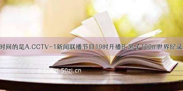 以下计时数据指时间的是A.CCTV-1新闻联播节目19时开播B.男子100m世界纪录为9s58C.1997