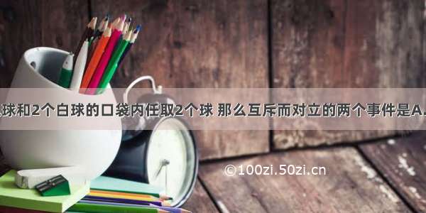 从装有2个黑球和2个白球的口袋内任取2个球 那么互斥而对立的两个事件是A.至少有1个黑