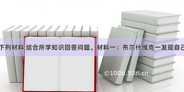 解答题阅读下列材料 结合所学知识回答问题。材料一：布尔什维克一发现自己处于俄国的