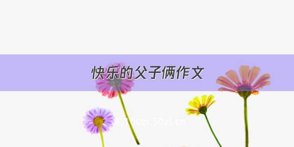 快乐的父子俩作文