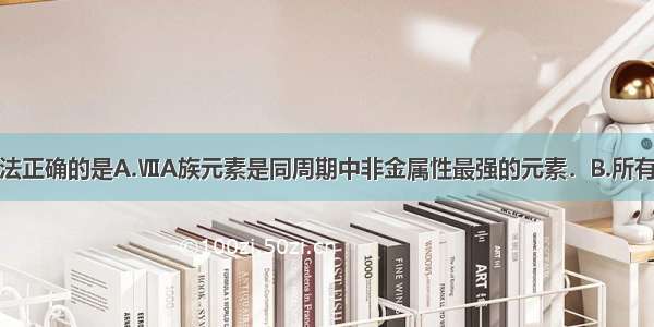 单选题下列说法正确的是A.ⅦA族元素是同周期中非金属性最强的元素．B.所有原子的原子核