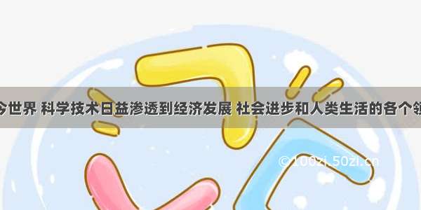 单选题当今世界 科学技术日益渗透到经济发展 社会进步和人类生活的各个领域 成为生