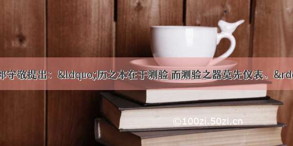 单选题元代科学家郭守敬提出：&ldquo;历之本在于测验 而测验之器莫先仪表。&rdquo;与这一主张相