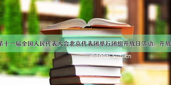 3月6日 第十一届全国人民代表大会北京代表团举行团组开放日活动。开放日活动吸