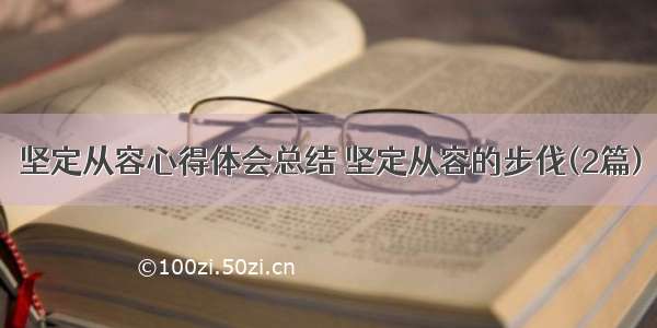 坚定从容心得体会总结 坚定从容的步伐(2篇)