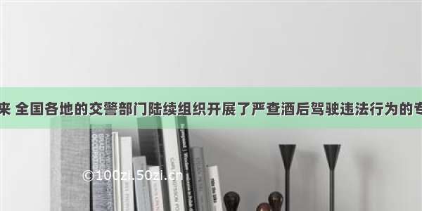 单选题近年来 全国各地的交警部门陆续组织开展了严查酒后驾驶违法行为的专项行动。开