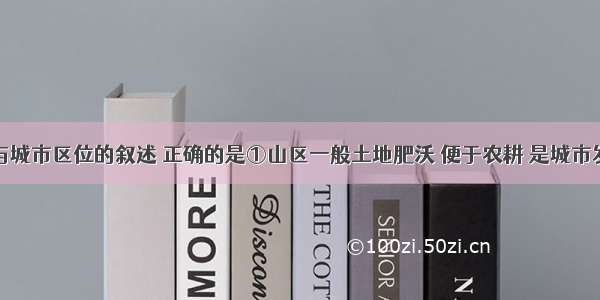 有关地形与城市区位的叙述 正确的是①山区一般土地肥沃 便于农耕 是城市发育的理想