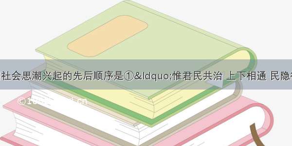 下列近代中国社会思潮兴起的先后顺序是①“惟君民共治 上下相通 民隐得以上达 君惠