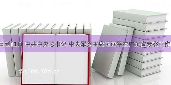 12月7日到11日 中共中央总书记 中央军委主席习近平在广东省考察工作时强调 