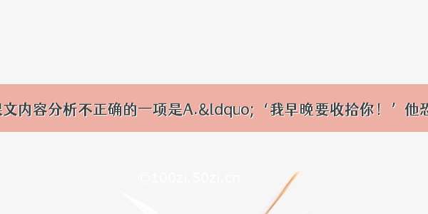 单选题下列对课文内容分析不正确的一项是A.“‘我早晚要收拾你！’他恐吓说 裹紧大衣