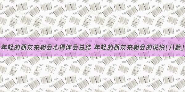 年轻的朋友来相会心得体会总结 年轻的朋友来相会的说说(八篇)