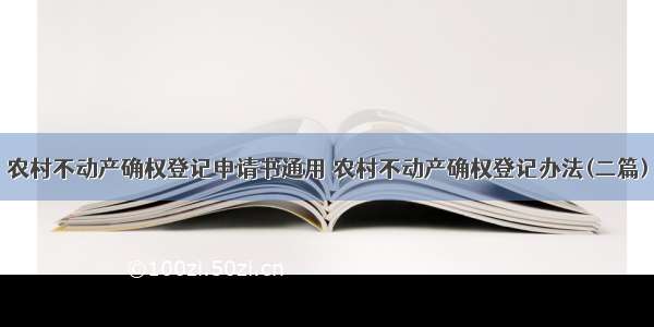 农村不动产确权登记申请书通用 农村不动产确权登记办法(二篇)