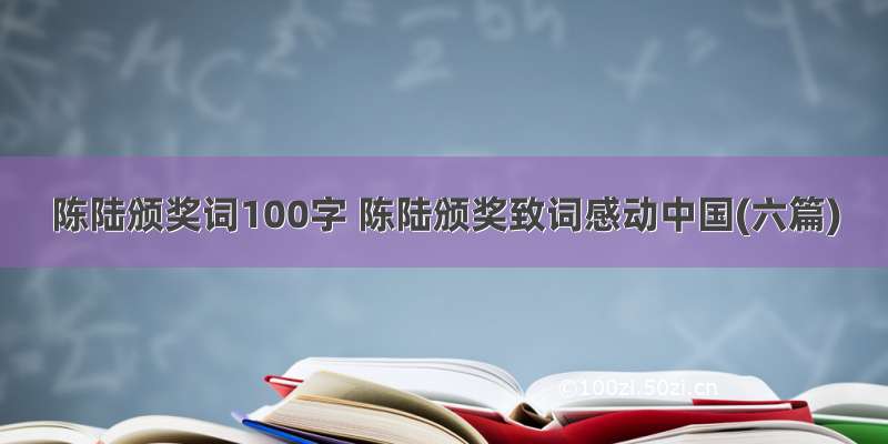 陈陆颁奖词100字 陈陆颁奖致词感动中国(六篇)