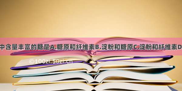 单选题谷物中含量丰富的糖是A.糖原和纤维素B.淀粉和糖原C.淀粉和纤维素D.蔗糖和淀粉