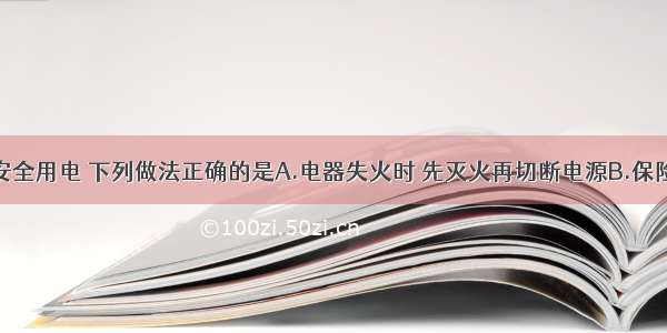 单选题关于安全用电 下列做法正确的是A.电器失火时 先灭火再切断电源B.保险丝烧断了可