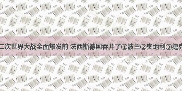 单选题在第二次世界大战全面爆发前 法西斯德国吞并了①波兰②奥地利③捷克斯洛伐克④