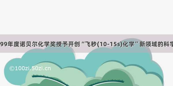 单选题1999年度诺贝尔化学奖授予开创“飞秒(10-15s)化学”新领域的科学家泽维尔