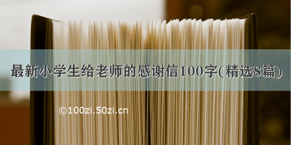 最新小学生给老师的感谢信100字(精选8篇)