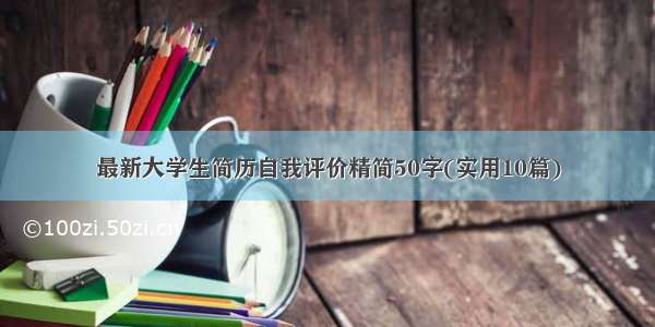 最新大学生简历自我评价精简50字(实用10篇)