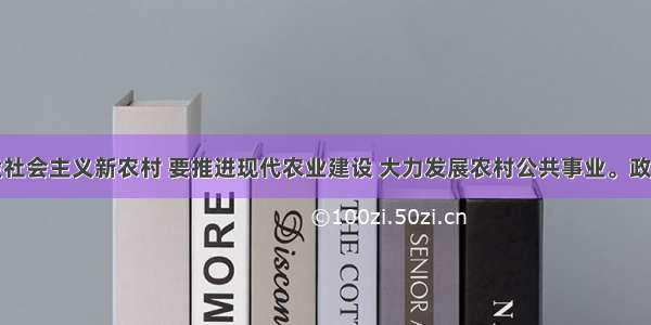 单选题建设社会主义新农村 要推进现代农业建设 大力发展农村公共事业。政府在此主要