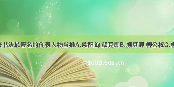 单选题隋唐书法最著名的代表人物当推A.欧阳询 颜真卿B.颜真卿 柳公权C.柳公权 欧阳