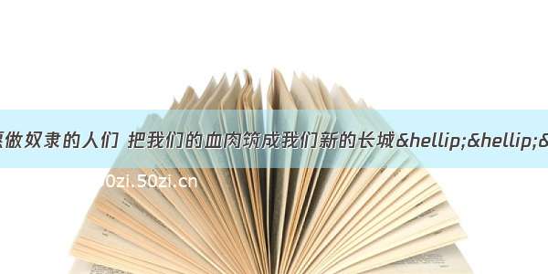 单选题“起来 不愿做奴隶的人们 把我们的血肉筑成我们新的长城……”每周一升国旗听