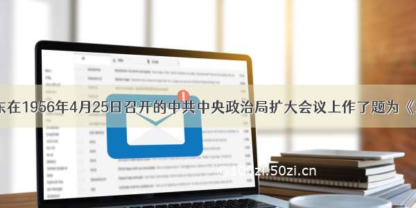 单选题毛泽东在1956年4月25日召开的中共中央政治局扩大会议上作了题为《论十大关系》