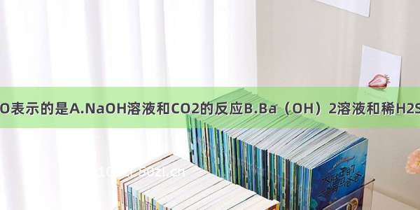 能用H++OH-?=H2O表示的是A.NaOH溶液和CO2的反应B.Ba（OH）2溶液和稀H2SO4的反应C.NaOH